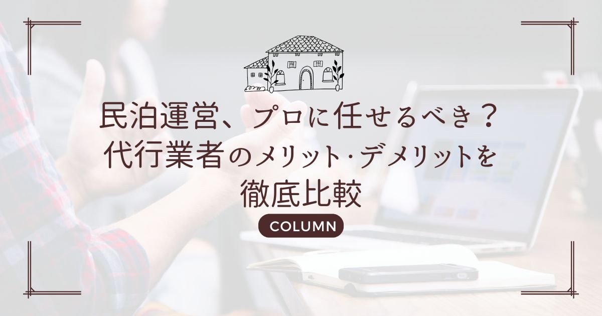 民泊運営、プロに任せるべき？代行業者のメリット・デメリットを徹底比較